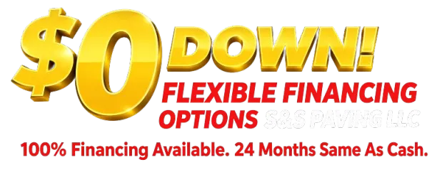 $0 Down! Flexible financing options from S&S Paving LLC, with 100% financing available for 24 months same as cash.